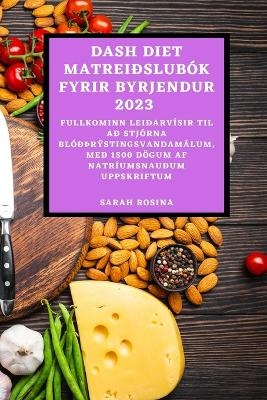 Dash Diet Matreiðslubók Fyrir Byrjendur 2023 - Sarah Rosina