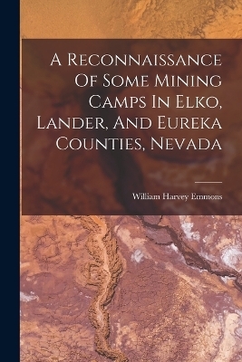 A Reconnaissance Of Some Mining Camps In Elko, Lander, And Eureka Counties, Nevada - William Harvey Emmons