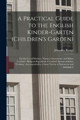 A Practical Guide to the English Kinder-garten (children's Garden) - Johannes Ronge