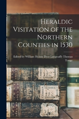 Heraldic Visitation of the Northern Counties in 1530 - William Hylton Dyer Tonge