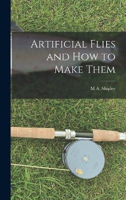 Artificial Flies and how to Make Them - M A Shipley