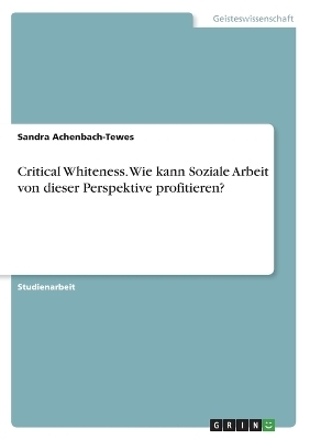 Critical Whiteness. Wie kann Soziale Arbeit von dieser Perspektive profitieren? - Sandra Achenbach-Tewes