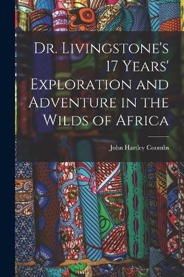 Dr. Livingstone's 17 Years' Exploration and Adventure in the Wilds of Africa - John Hartley Coombs