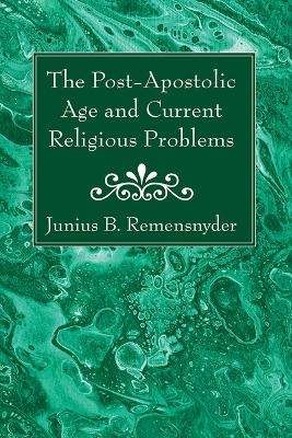 The Post-Apostolic Age and Current Religious Problems - Junius B Remensnyder