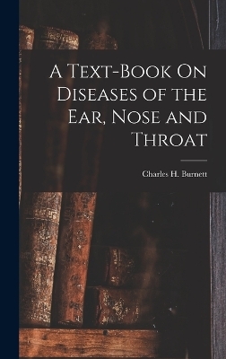 A Text-Book On Diseases of the Ear, Nose and Throat - Charles H Burnett