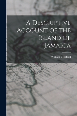 A Descriptive Account of the Island of Jamaica - William Beckford