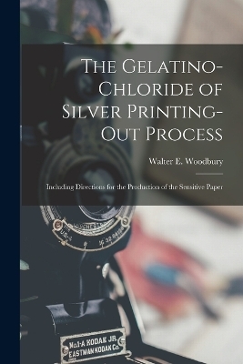 The Gelatino-Chloride of Silver Printing-Out Process - Walter E Woodbury