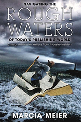 Navigating the Rough Waters of Today's Publishing World : Critical Advice for Writers from Industry Insiders -  Marcia Meier