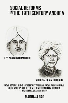Social Reforms in the 19th Century Andhra A Social Philosophical Study with Special Reference to Veeresalingam Gurajada and R Venkataratnam Naidu - Madhava Rao