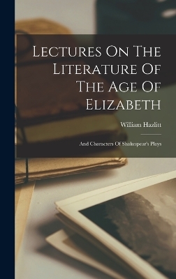 Lectures On The Literature Of The Age Of Elizabeth - William Hazlitt