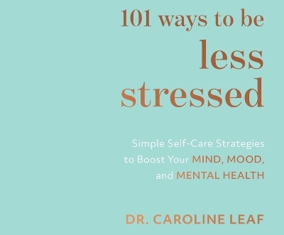 101 Ways to Be Less Stressed - Dr Caroline Leaf