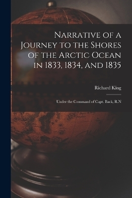 Narrative of a Journey to the Shores of the Arctic Ocean in 1833, 1834, and 1835 - Richard King