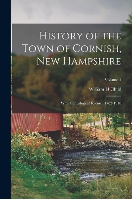 History of the Town of Cornish, New Hampshire; With Genealogical Record, 1763-1910; Volume 1 - William H Child