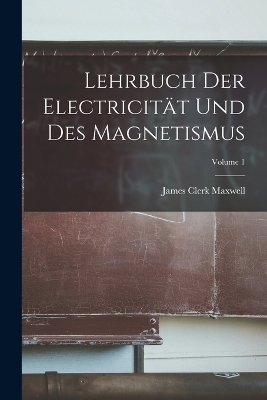 Lehrbuch Der Electricität Und Des Magnetismus; Volume 1 - James Clerk Maxwell