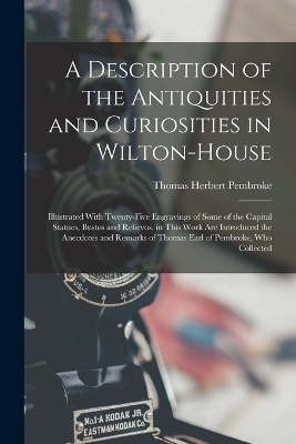 A Description of the Antiquities and Curiosities in Wilton-House - Thomas Herbert Pembroke