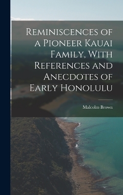 Reminiscences of a Pioneer Kauai Family, With References and Anecdotes of Early Honolulu - Malcolm Brown