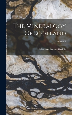 The Mineralogy Of Scotland; Volume 1 - Matthew Forster Heddle