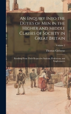 An Enquiry Into the Duties of Men in the Higher and Middle Classes of Society in Great Britain - Thomas Gisborne