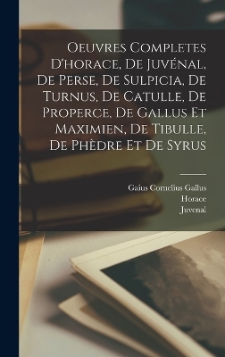 Oeuvres Completes D'horace, De Juvénal, De Perse, De Sulpicia, De Turnus, De Catulle, De Properce, De Gallus Et Maximien, De Tibulle, De Phèdre Et De Syrus -  Horace,  Juvenal,  Persius