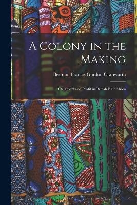 A Colony in the Making; or, Sport and Profit in British East Africa - Bertram Francis Gurdon Cranworth