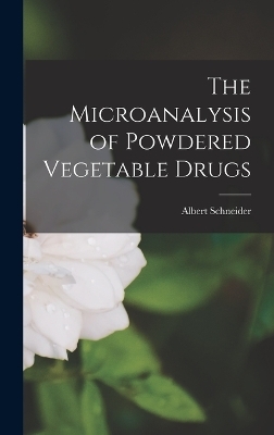 The Microanalysis of Powdered Vegetable Drugs - Albert Schneider