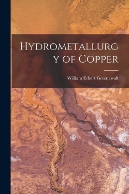 Hydrometallurgy of Copper - William Eckert Greenawalt