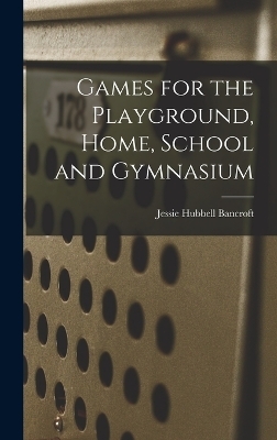 Games for the Playground, Home, School and Gymnasium - Jessie Hubbell Bancroft