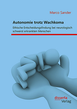 Autonomie trotz Wachkoma: Ethische Entscheidungsfindung bei neurologisch schwerst erkrankten Menschen - Marco Sander