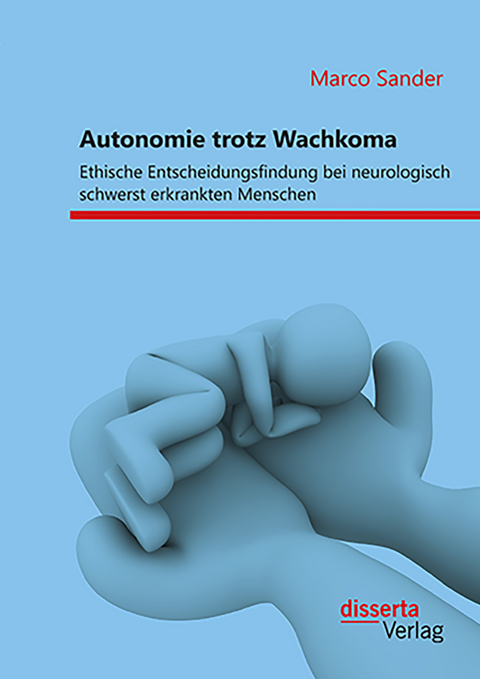 Autonomie trotz Wachkoma: Ethische Entscheidungsfindung bei neurologisch schwerst erkrankten Menschen - Marco Sander