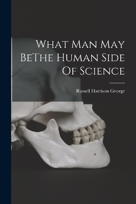 What Man May BeThe Human Side Of Science - Russell Harrison George