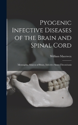 Pyogenic Infective Diseases of the Brain and Spinal Cord - William Macewen
