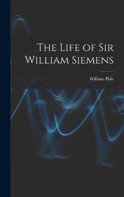 The Life of Sir William Siemens - William Pole