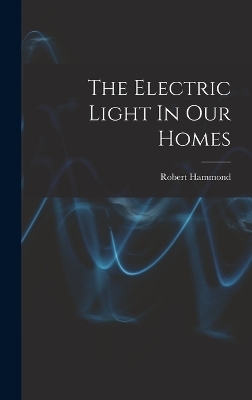 The Electric Light In Our Homes - Robert Hammond