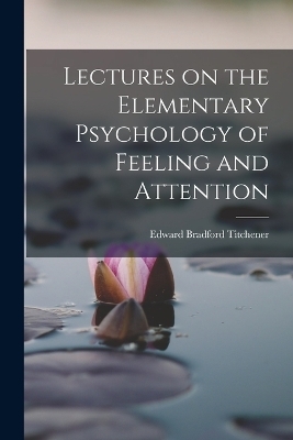 Lectures on the Elementary Psychology of Feeling and Attention - Titchener Edward Bradford