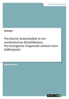 Psychische KomorbiditÃ¤t in der medizinischen Rehabilitation. Psychologische Diagnostik anhand eines Fallbeispiels -  Anonymous
