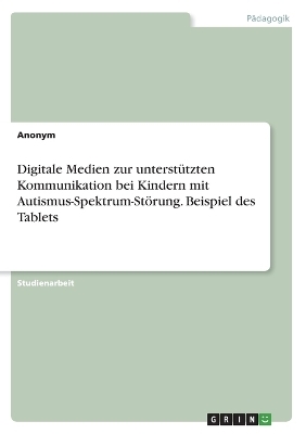 Digitale Medien zur unterstÃ¼tzten Kommunikation bei Kindern mit Autismus-Spektrum-StÃ¶rung. Beispiel des Tablets -  Anonymous