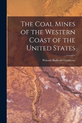 The Coal Mines of the Western Coast of the United States - Watson Andrews Goodyear