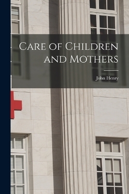 Care of Children and Mothers - John Henry 1851-1940 Tilden