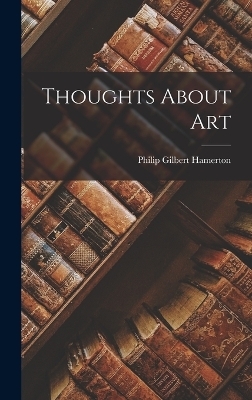 Thoughts About Art - Philip Gilbert Hamerton