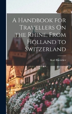 A Handbook for Travellers On the Rhine, From Holland to Switzerland - Karl Baedeker