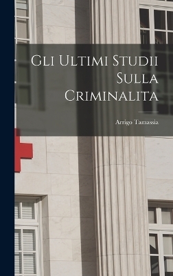 Gli Ultimi Studii Sulla Criminalita - Arrigo Tamassia