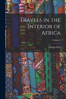 Travels in the Interior of Africa; Volume 2 - Mungo Park