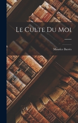 Le Culte Du Moi ...... - Maurice Barrès