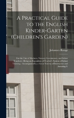 A Practical Guide to the English Kinder-garten (children's Garden) - Johannes Ronge