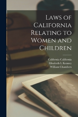 Laws of California Relating to Women and Children - William Chambers, California California, Elizabeth L Kenney