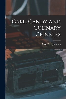 Cake, Candy and Culinary Crinkles - Mrs Johns W a (William Alexander)