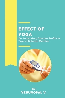 Effect Of Yoga On Ambulatory Glucose Profile In Type 2 Diabetes Mellitus - Venugopal V