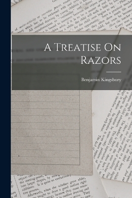 A Treatise On Razors - Benjamin Kingsbury (Razor-Maker )