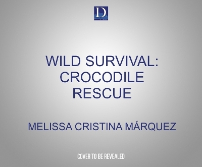 Wild Survival: Crocodile Rescue - Melissa Cristina M�rquez