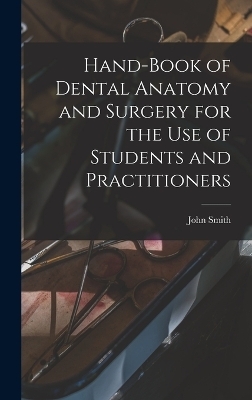 Hand-book of Dental Anatomy and Surgery for the use of Students and Practitioners - John Smith